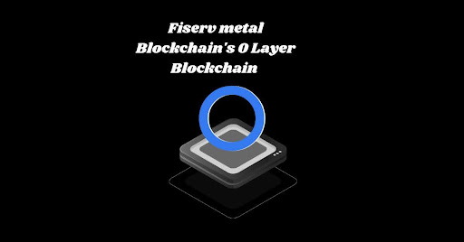 Fiserv metal Blockchain's 0 Layer Blockchain